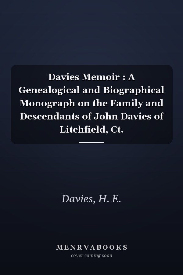 Davies Memoir : A Genealogical and Biographical Monograph on the Family and Descendants of John Davies of Litchfield, Ct.