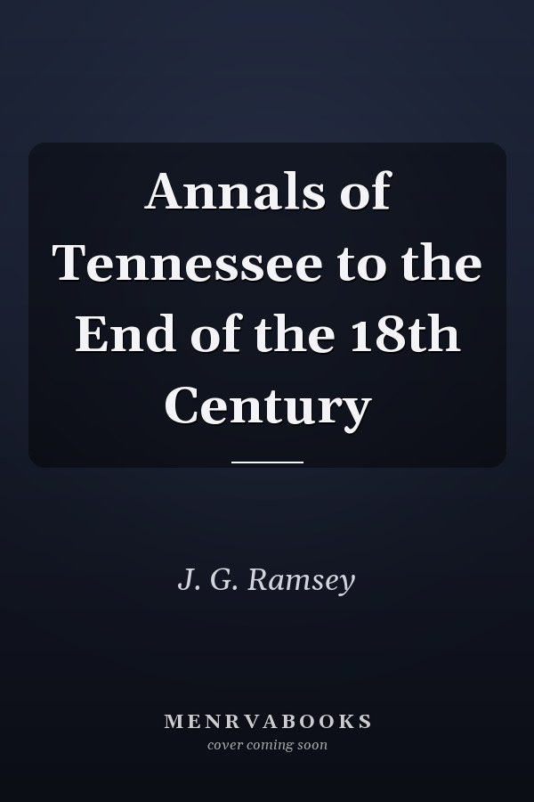 Annals of Tennessee to the End of the 18th Century