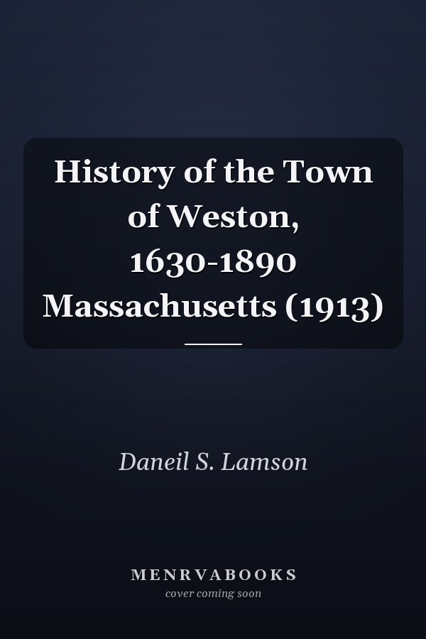History of the Town of Weston, 1630-1890 Massachusetts (1913)
