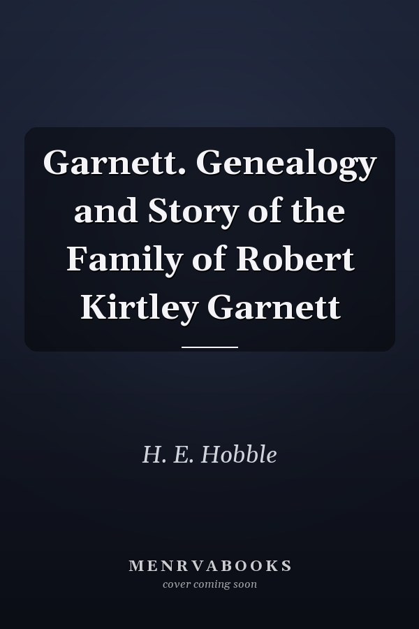 Garnett. Genealogy and Story of the Family of Robert Kirtley Garnett
