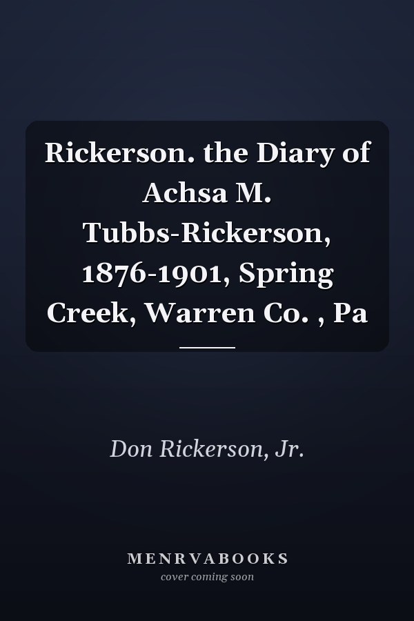 Rickerson. the Diary of Achsa M. Tubbs-Rickerson, 1876-1901, Spring Creek, Warren Co. , Pa