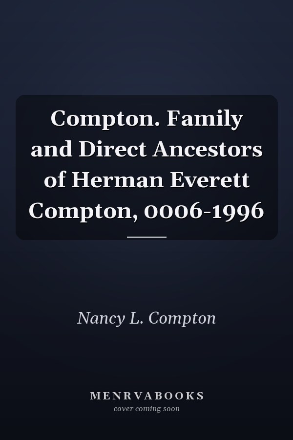 Compton. Family and Direct Ancestors of Herman Everett Compton, 0006-1996