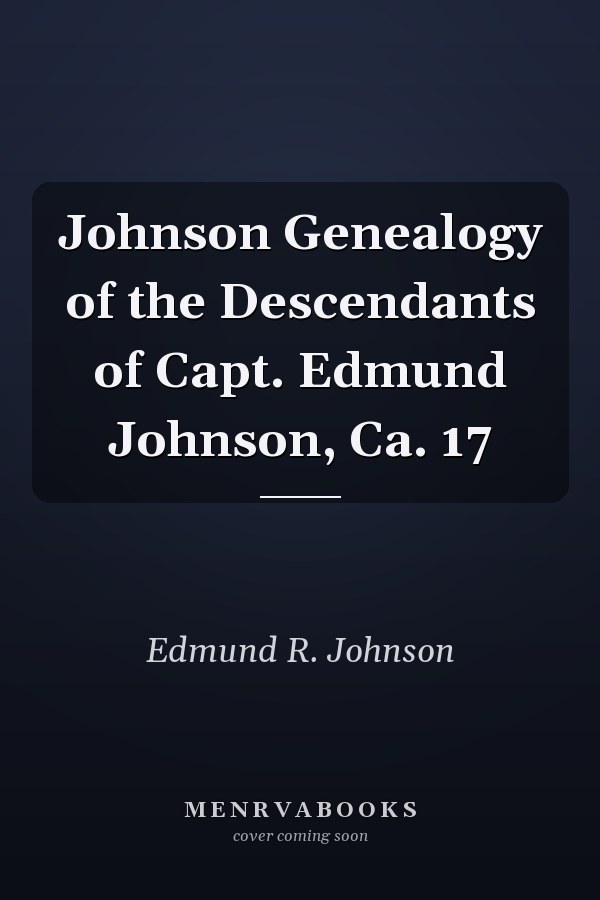 Johnson Genealogy of the Descendants of Capt. Edmund Johnson, Ca. 17