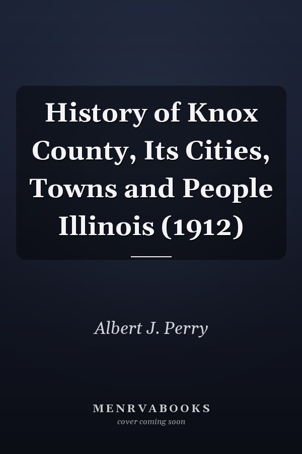 History of Knox County, Its Cities, Towns and People Illinois (1912)