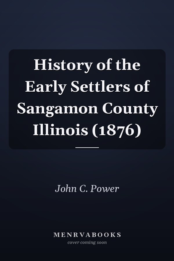 History of the Early Settlers of Sangamon County Illinois (1876)