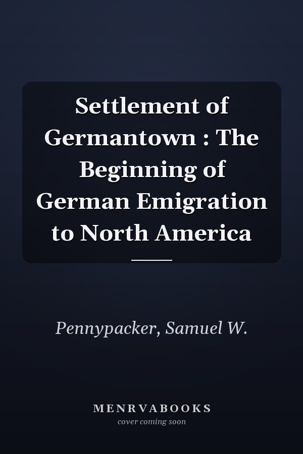 Settlement of Germantown : The Beginning of German Emigration to North America