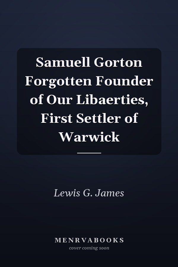 Samuell Gorton Forgotten Founder of Our Libaerties, First Settler of Warwick