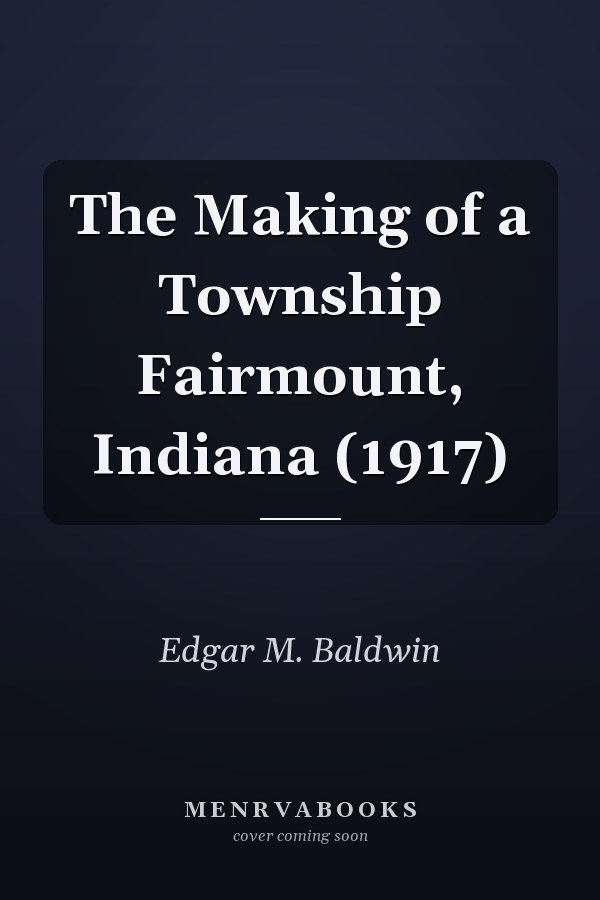 The Making of a Township Fairmount, Indiana (1917)