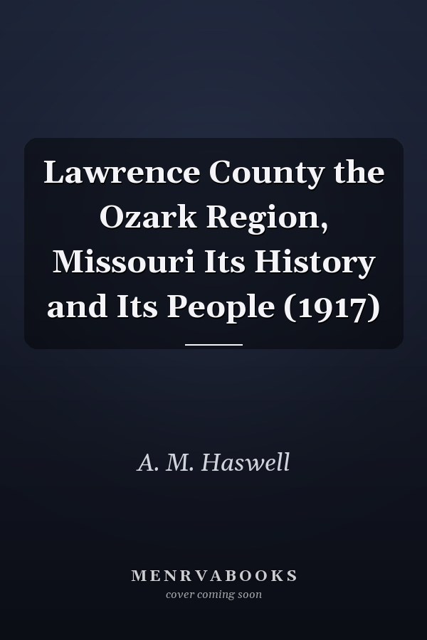 Lawrence County the Ozark Region, Missouri Its History and Its People (1917)