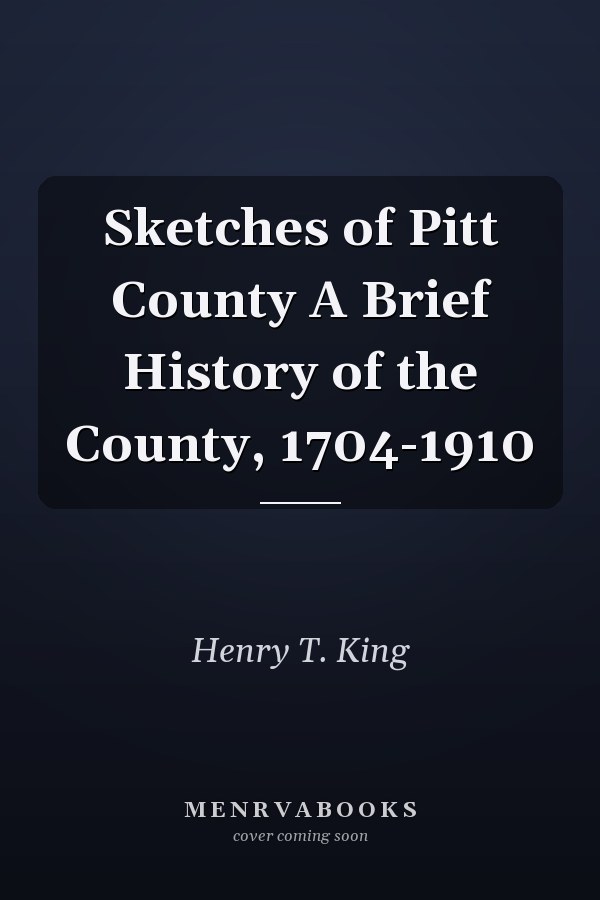 Sketches of Pitt County A Brief History of the County, 1704-1910