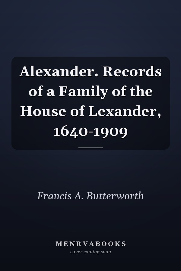 Alexander. Records of a Family of the House of Lexander, 1640-1909