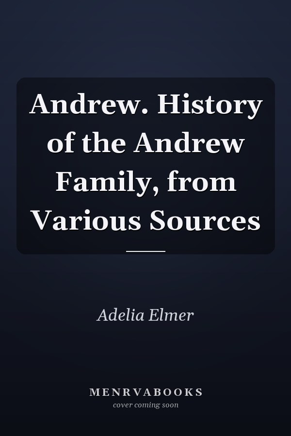 Andrew. History of the Andrew Family, from Various Sources