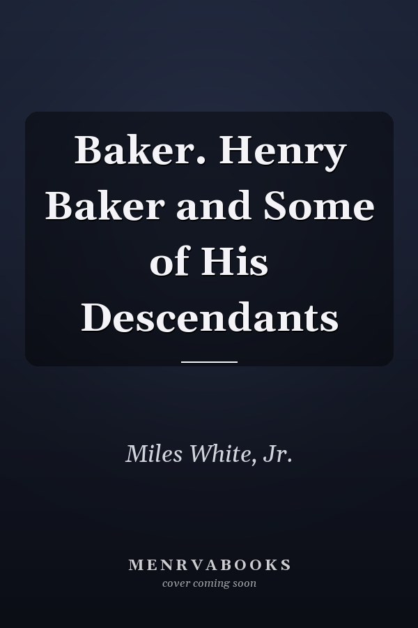 Baker. Henry Baker and Some of His Descendants