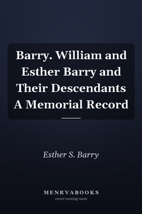 Barry. William and Esther Barry and Their Descendants A Memorial Record