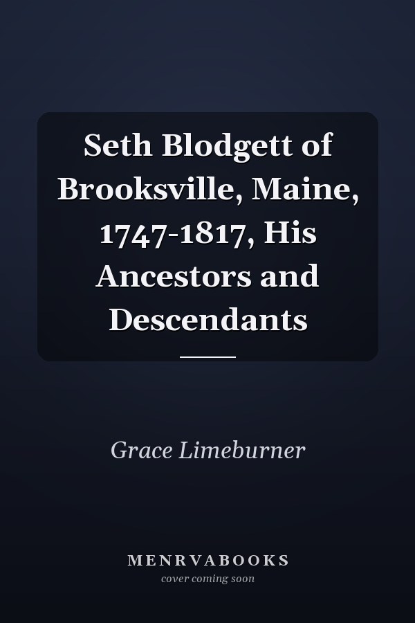 Seth Blodgett of Brooksville, Maine, 1747-1817, His Ancestors and Descendants