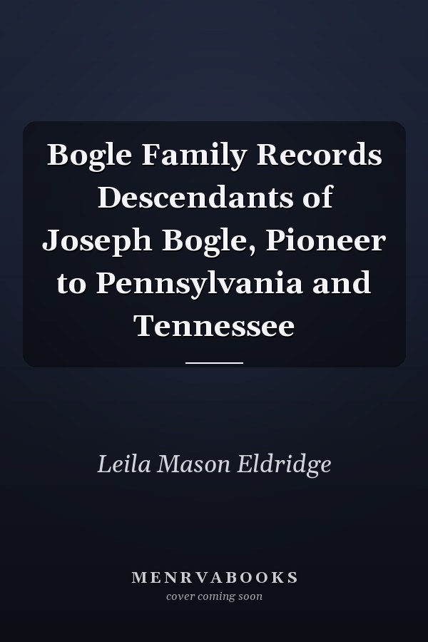 Bogle Family Records Descendants of Joseph Bogle, Pioneer to Pennsylvania and Tennessee