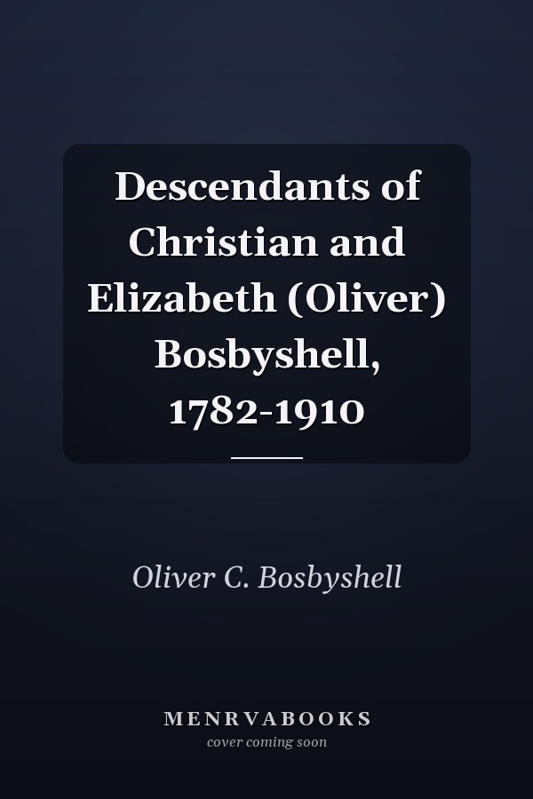 Descendants of Christian and Elizabeth (Oliver) Bosbyshell, 1782-1910