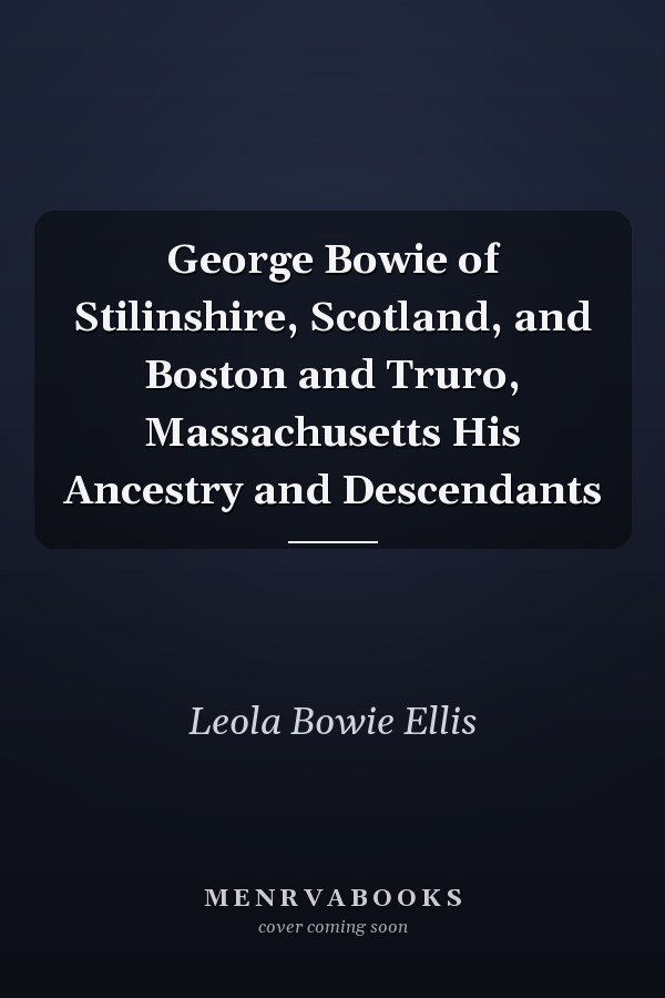George Bowie of Stilinshire, Scotland, and Boston and Truro, Massachusetts His Ancestry and Descendants