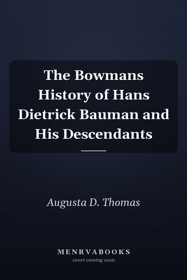 The Bowmans History of Hans Dietrick Bauman and His Descendants