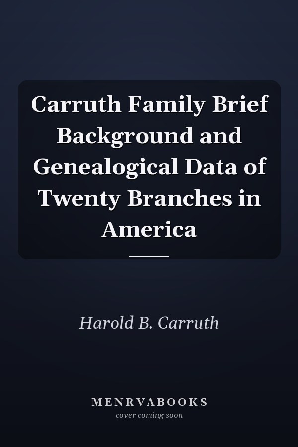 Carruth Family Brief Background and Genealogical Data of Twenty Branches in America