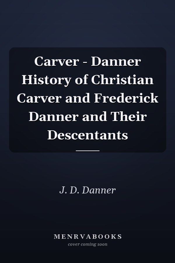 Carver - Danner History of Christian Carver and Frederick Danner and Their Descentants
