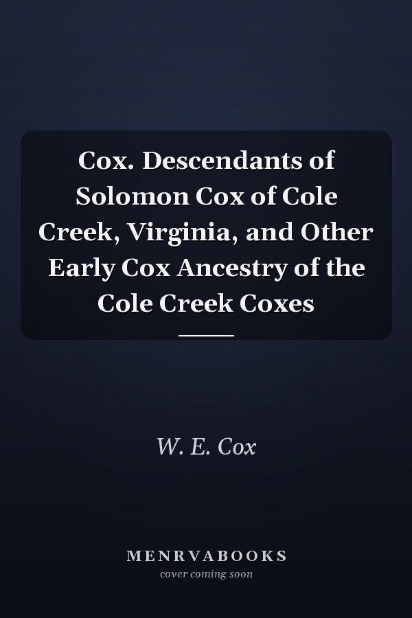 Cox. Descendants of Solomon Cox of Cole Creek, Virginia, and Other Early Cox Ancestry of the Cole Creek Coxes