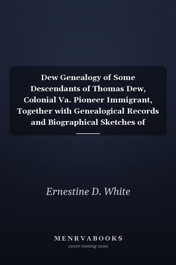 Dew Genealogy of Some Descendants of Thomas Dew, Colonial Va. Pioneer Immigrant, Together with Genealogical Records and Biographical Sketches of Families in Va., Md., No. Carolina, So. Carolina, W. Va. and Tenn.