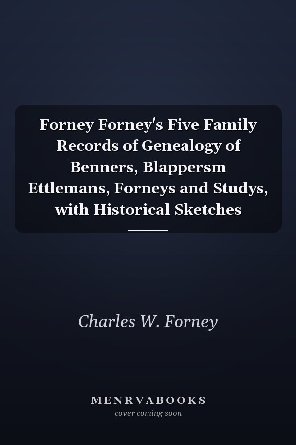 Forney Forney's Five Family Records of Genealogy of Benners, Blappersm Ettlemans, Forneys and Studys, with Historical Sketches