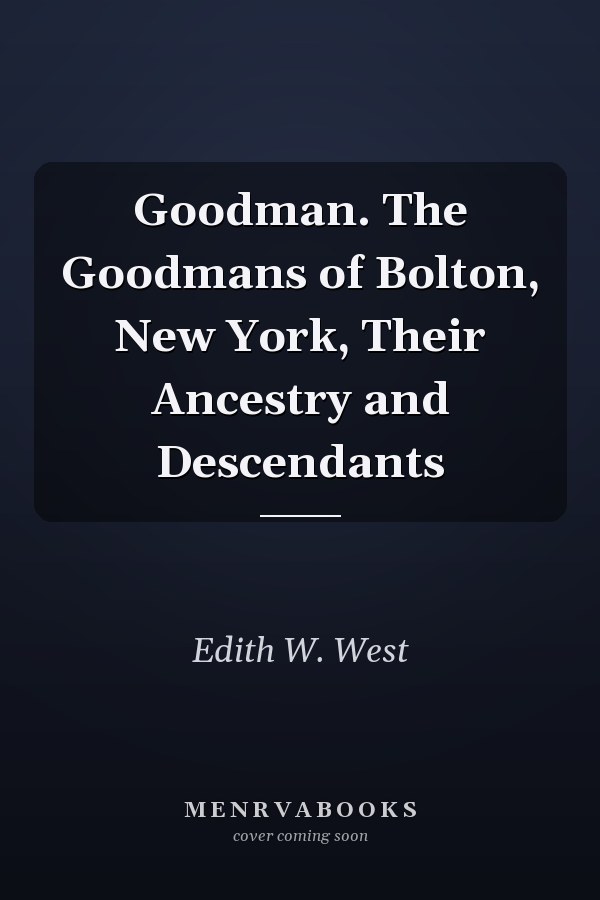Goodman. The Goodmans of Bolton, New York, Their Ancestry and Descendants