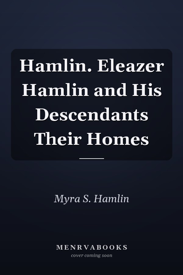 Hamlin. Eleazer Hamlin and His Descendants Their Homes