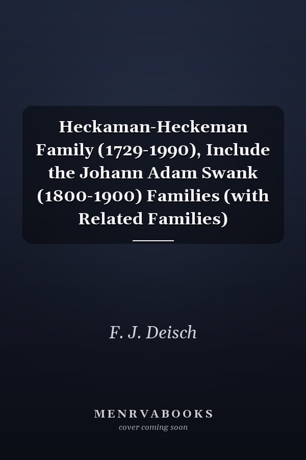 Heckaman-Heckeman Family (1729-1990), Include the Johann Adam Swank (1800-1900) Families (with Related Families)
