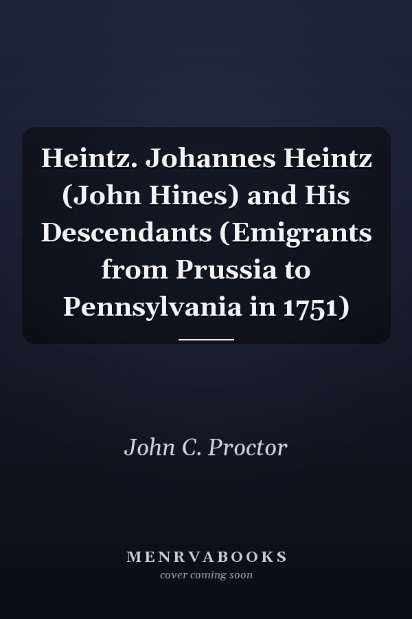Heintz. Johannes Heintz (John Hines) and His Descendants (Emigrants from Prussia to Pennsylvania in 1751)
