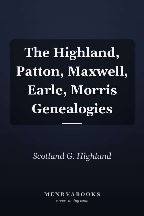 The Highland, Patton, Maxwell, Earle, Morris Genealogies