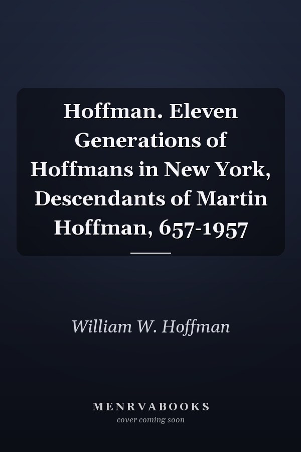 Hoffman. Eleven Generations of Hoffmans in New York, Descendants of Martin Hoffman, 657-1957
