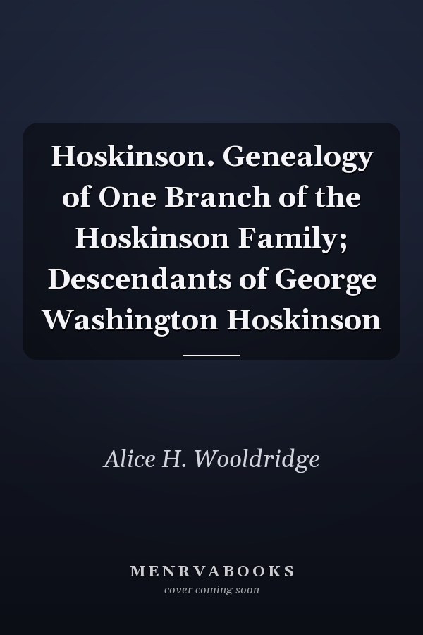 Hoskinson. Genealogy of One Branch of the Hoskinson Family; Descendants of George Washington Hoskinson