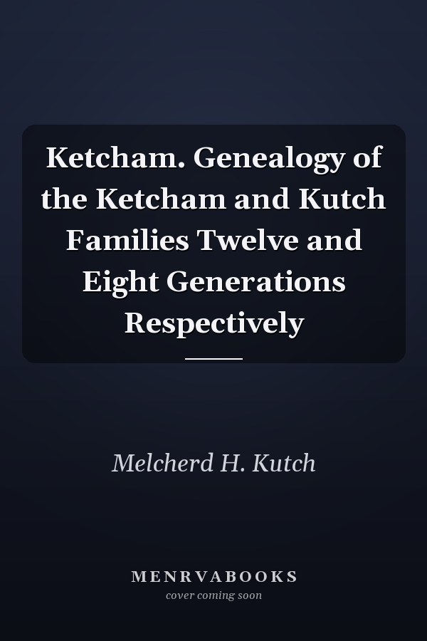 Ketcham. Genealogy of the Ketcham and Kutch Families Twelve and Eight Generations Respectively