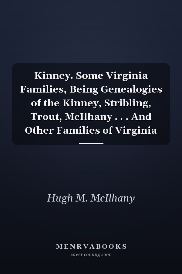 Kinney. Some Virginia Families, Being Genealogies of the Kinney, Stribling, Trout, McIlhany . . . And Other Families of Virginia