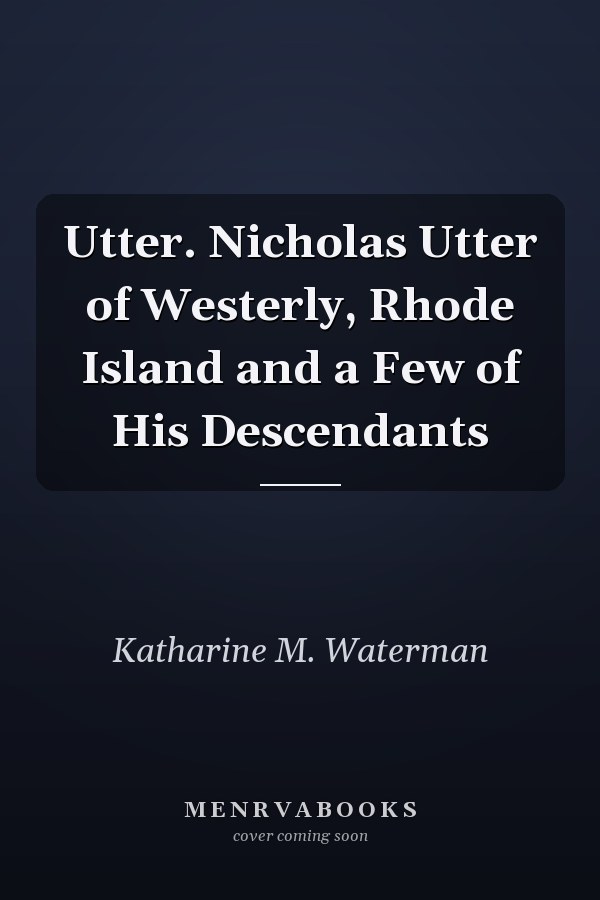 Utter. Nicholas Utter of Westerly, Rhode Island and a Few of His Descendants