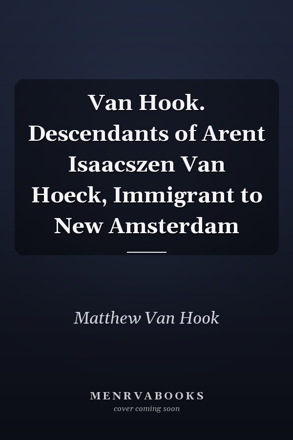 Van Hook. Descendants of Arent Isaacszen Van Hoeck, Immigrant to New Amsterdam
