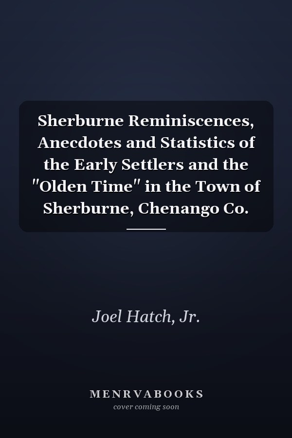 Sherburne Reminiscences, Anecdotes and Statistics of the Early Settlers and the "Olden Time" in the Town of Sherburne, Chenango Co.