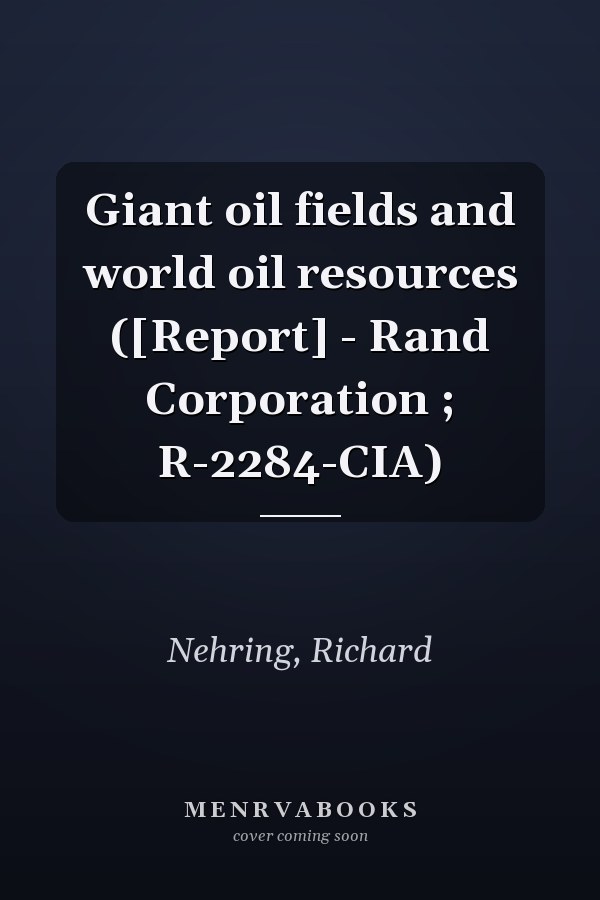 Giant oil fields and world oil resources ([Report] - Rand Corporation ; R-2284-CIA)