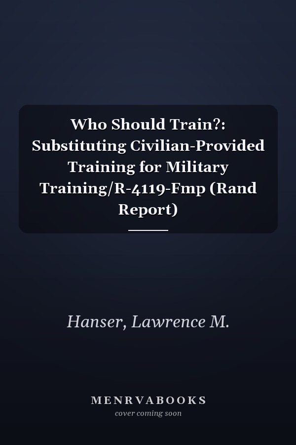 Who Should Train?: Substituting Civilian-Provided Training for Military Training/R-4119-Fmp (Rand Report)