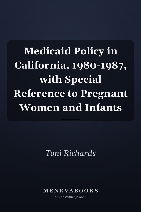 Medicaid Policy in California, 1980-1987, with Special Reference to Pregnant Women and Infants
