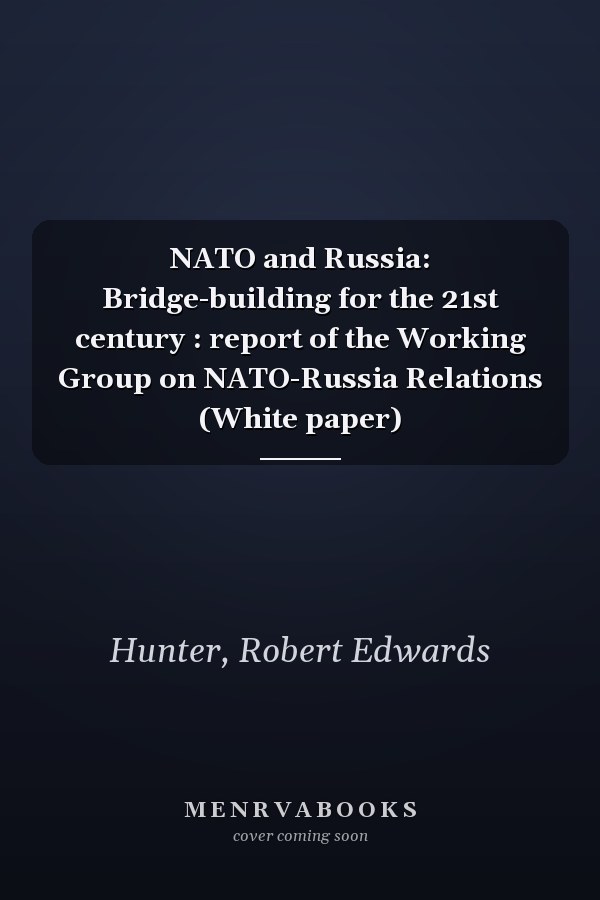 NATO and Russia: Bridge-building for the 21st century : report of the Working Group on NATO-Russia Relations (White paper)