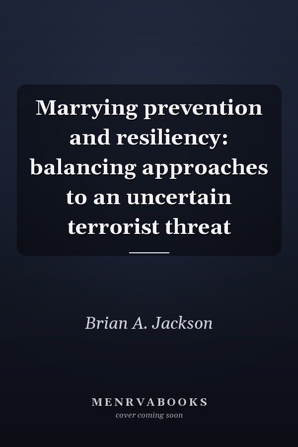 Marrying prevention and resiliency: balancing approaches to an uncertain terrorist threat