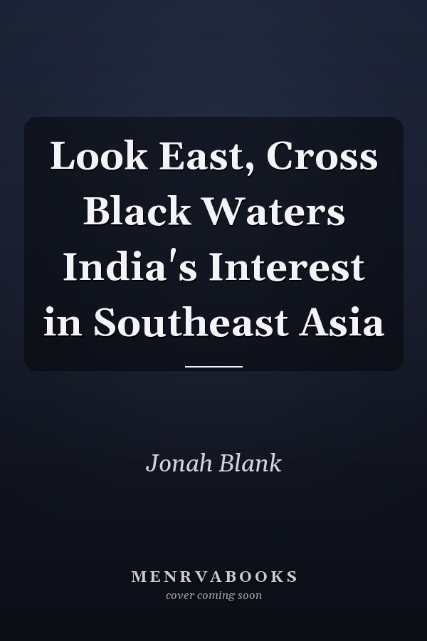Look East, Cross Black Waters India's Interest in Southeast Asia