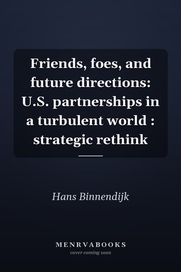 Friends, foes, and future directions: U.S. partnerships in a turbulent world : strategic rethink