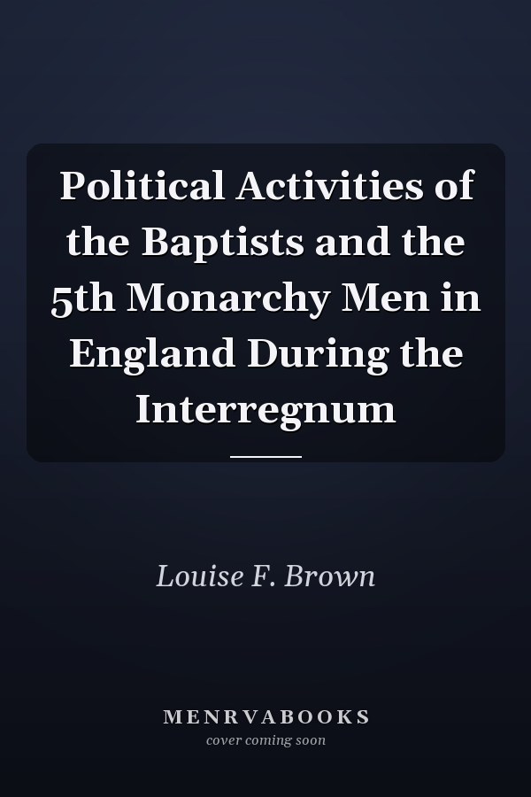 Political Activities of the Baptists and the 5th Monarchy Men in England During the Interregnum
