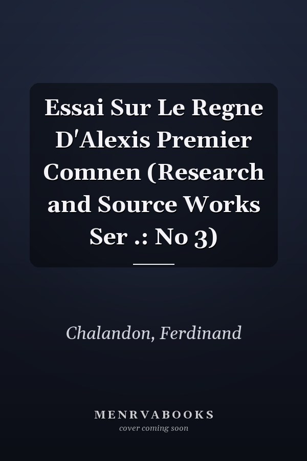 Essai Sur Le Regne D'Alexis Premier Comnen (Research and Source Works Ser .: No 3)