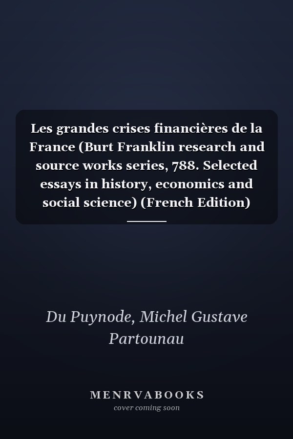 Les grandes crises financières de la France (Burt Franklin research and source works series, 788. Selected essays in history, economics and social science) (French Edition)